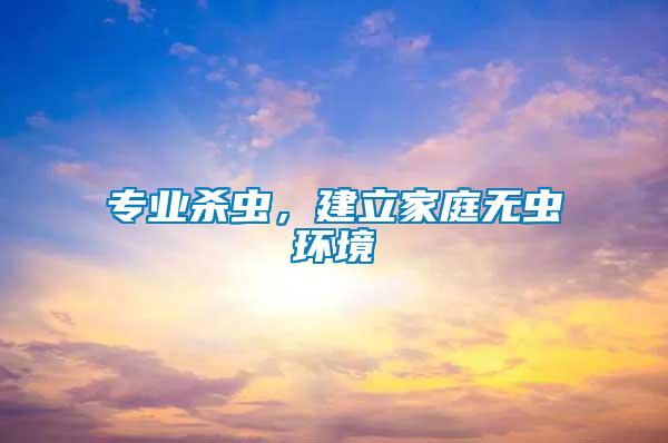 專業殺蟲，建立家庭無蟲環境