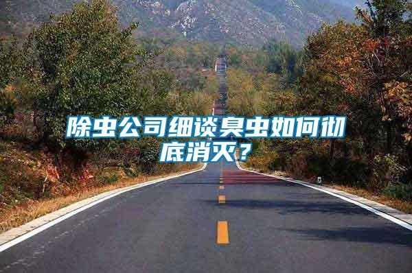 除蟲公司細(xì)談臭蟲如何徹底消滅？