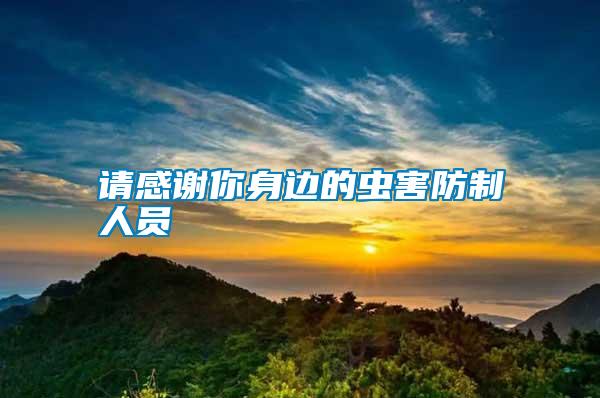 請(qǐng)感謝你身邊的蟲害防制人員