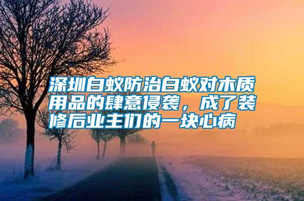深圳白蟻防治白蟻對木質用品的肆意侵襲，成了裝修后業主們的一塊心病