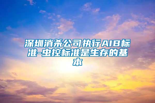 深圳消殺公司執(zhí)行AIB標(biāo)準(zhǔn)-蟲(chóng)控標(biāo)準(zhǔn)是生存的基本