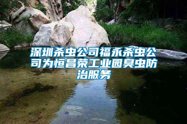 深圳殺蟲(chóng)公司福永殺蟲(chóng)公司為恒昌榮工業(yè)園臭蟲(chóng)防治服務(wù)