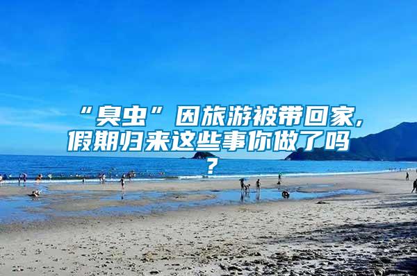“臭蟲(chóng)”因旅游被帶回家,假期歸來(lái)這些事你做了嗎？