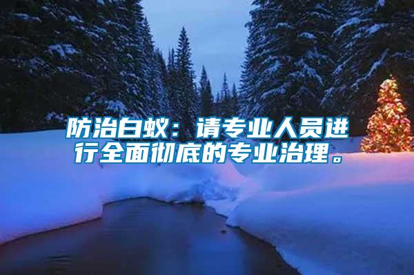 防治白蟻：請(qǐng)專業(yè)人員進(jìn)行全面徹底的專業(yè)治理。