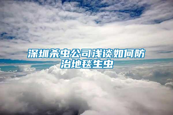 深圳殺蟲(chóng)公司淺談如何防治地毯生蟲(chóng)