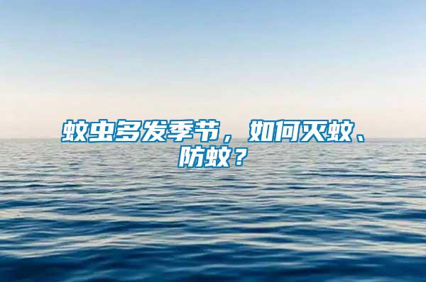 蚊蟲多發(fā)季節(jié)，如何滅蚊、防蚊？