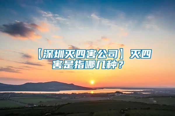 【深圳滅四害公司】滅四害是指哪幾種？