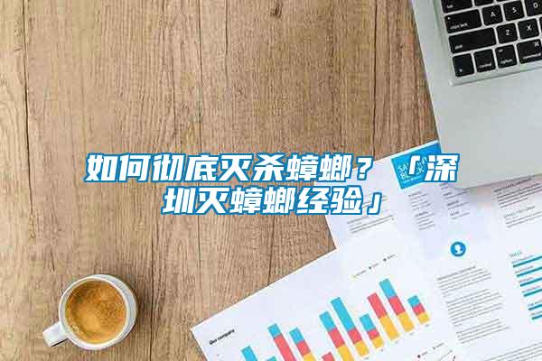 如何徹底滅殺蟑螂？「深圳滅蟑螂經驗」