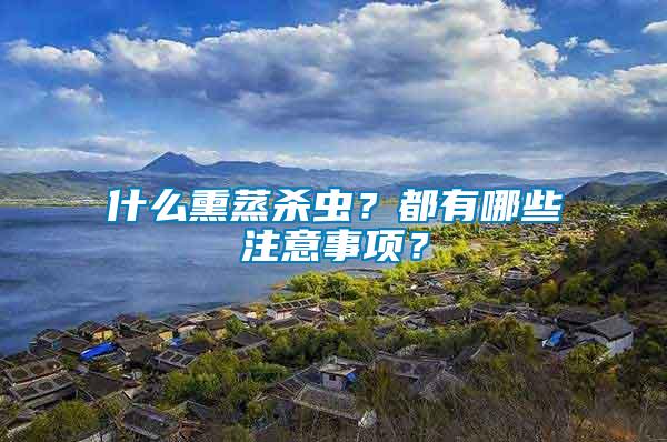 什么熏蒸殺蟲？都有哪些注意事項？
