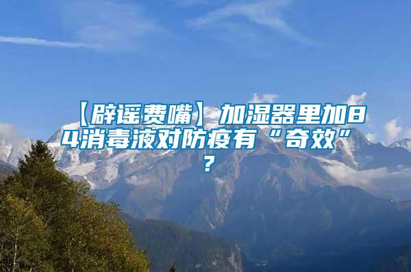 【辟謠費嘴】加濕器里加84消毒液對防疫有“奇效”？
