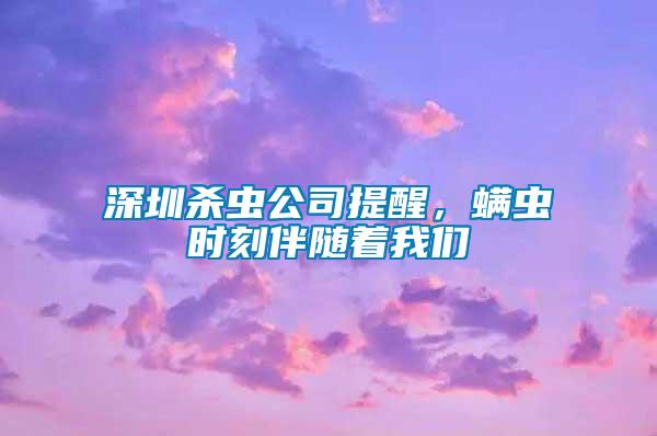 深圳殺蟲公司提醒，螨蟲時刻伴隨著我們