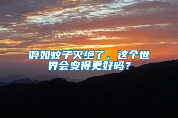 假如蚊子滅絕了，這個(gè)世界會變得更好嗎？