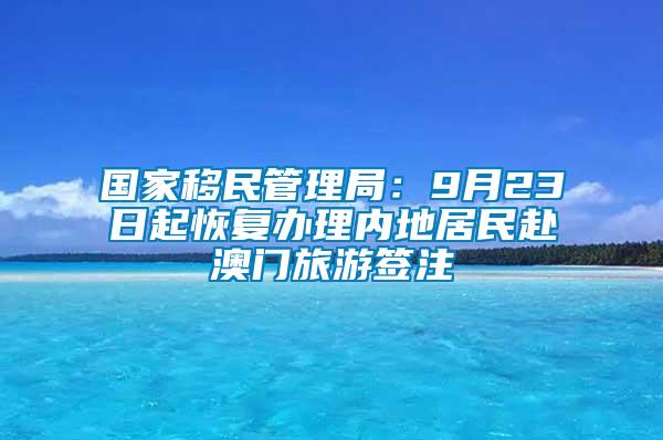 國(guó)家移民管理局：9月23日起恢復(fù)辦理內(nèi)地居民赴澳門(mén)旅游簽注