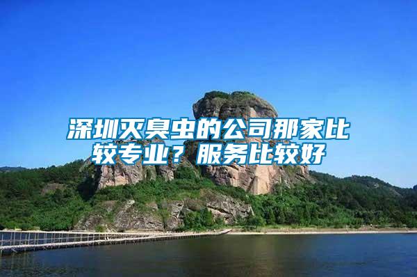 深圳滅臭蟲的公司那家比較專業(yè)？服務(wù)比較好
