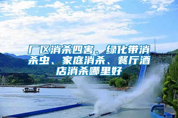 廠區(qū)消殺四害、綠化帶消殺蟲、家庭消殺、餐廳酒店消殺哪里好