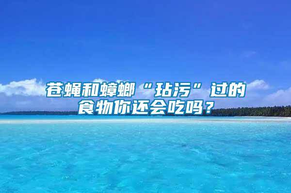 蒼蠅和蟑螂“玷污”過的食物你還會吃嗎？