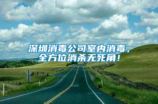深圳消毒公司室內(nèi)消毒，全方位消殺無死角！