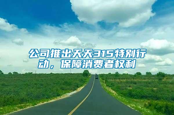 公司推出天天315特別行動，保障消費者權利