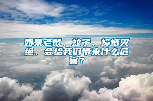 如果老鼠、蚊子、蟑螂滅絕，會給我們帶來什么危害？