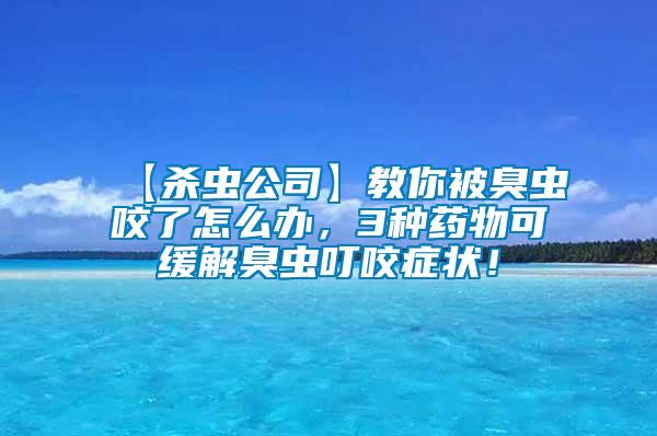 【殺蟲公司】教你被臭蟲咬了怎么辦，3種藥物可緩解臭蟲叮咬癥狀！