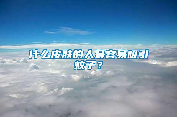 什么皮膚的人最容易吸引蚊子？