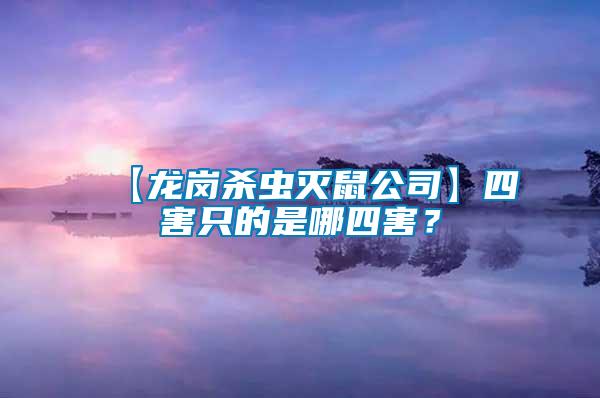 【龍崗殺蟲滅鼠公司】四害只的是哪四害？