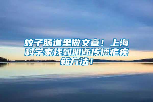 蚊子腸道里做文章！上?？茖W(xué)家找到阻斷傳播瘧疾新方法！