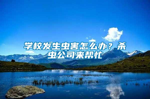學校發生蟲害怎么辦？殺蟲公司來幫忙