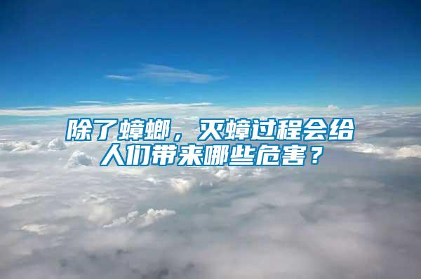 除了蟑螂，滅蟑過程會給人們帶來哪些危害？