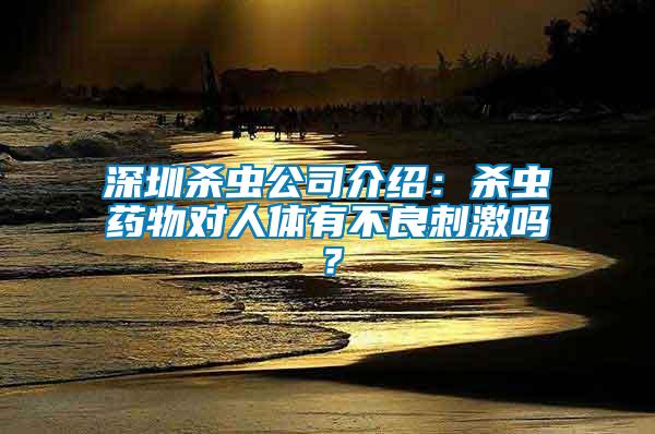 深圳殺蟲公司介紹：殺蟲藥物對(duì)人體有不良刺激嗎？
