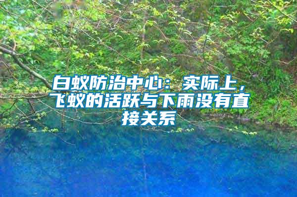 白蟻防治中心：實際上，飛蟻的活躍與下雨沒有直接關系