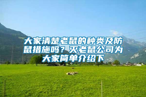 大家清楚老鼠的種類(lèi)及防鼠措施嗎？滅老鼠公司為大家簡(jiǎn)單介紹下