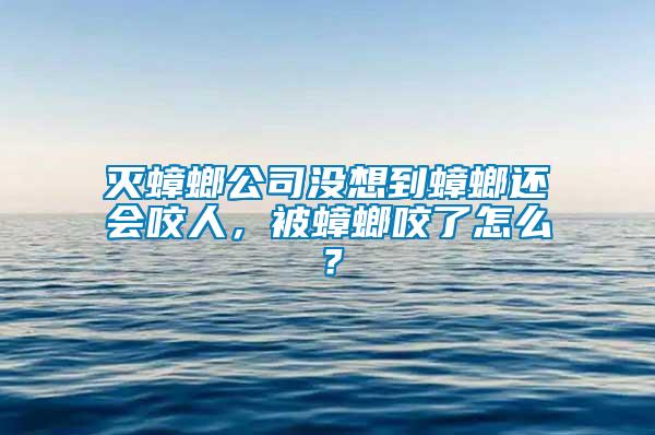 滅蟑螂公司沒想到蟑螂還會咬人，被蟑螂咬了怎么？