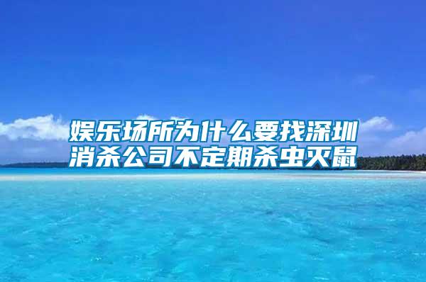 娛樂場(chǎng)所為什么要找深圳消殺公司不定期殺蟲滅鼠