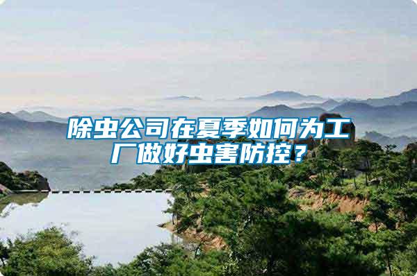 除蟲公司在夏季如何為工廠做好蟲害防控？