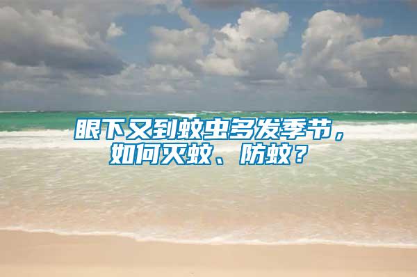 眼下又到蚊蟲多發(fā)季節(jié)，如何滅蚊、防蚊？