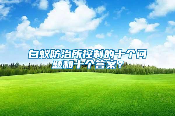 白蟻防治所控制的十個問題和十個答案？