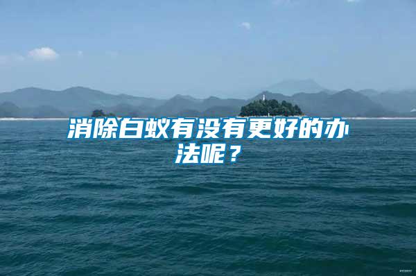 消除白蟻有沒(méi)有更好的辦法呢？