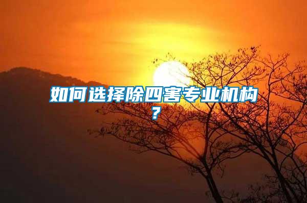如何選擇除四害專業(yè)機構(gòu)？