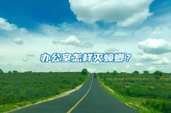 辦公室怎樣滅蟑螂？