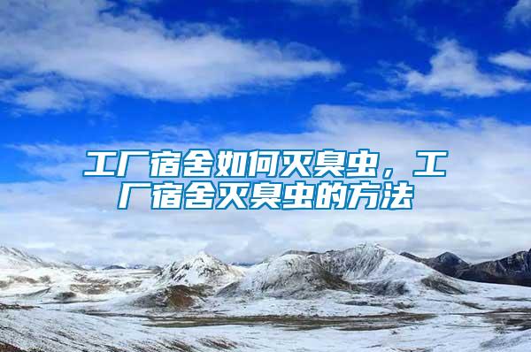 工廠宿舍如何滅臭蟲，工廠宿舍滅臭蟲的方法