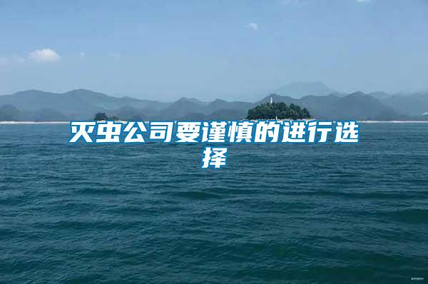 滅蟲公司要謹(jǐn)慎的進行選擇