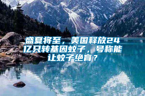 盛夏將至，美國(guó)釋放24億只轉(zhuǎn)基因蚊子，號(hào)稱能讓蚊子絕育？