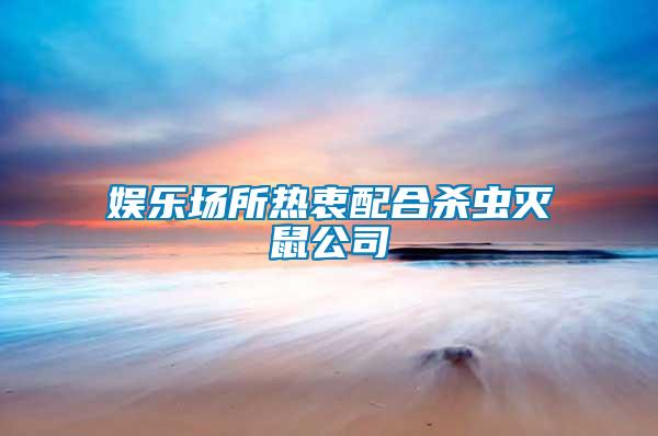 娛樂場(chǎng)所熱衷配合殺蟲滅鼠公司