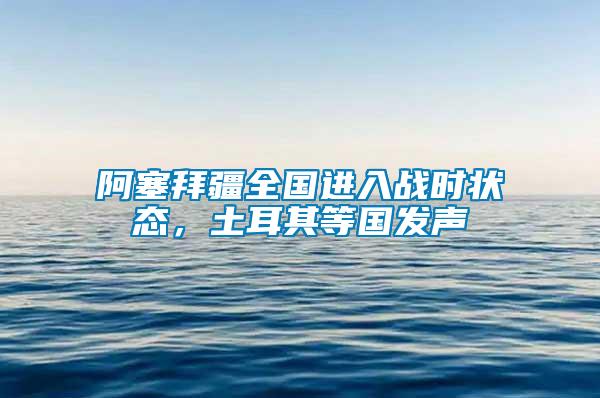 阿塞拜疆全國進入戰時狀態，土耳其等國發聲