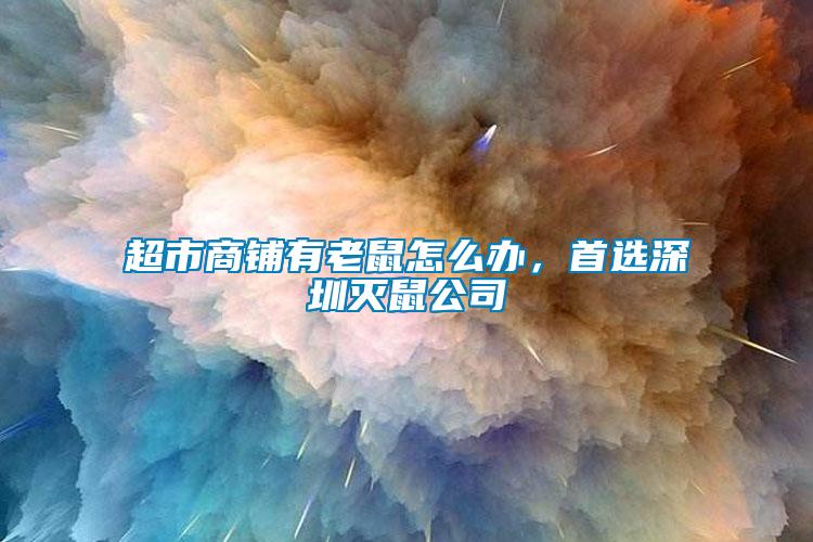 超市商鋪有老鼠怎么辦，首選深圳滅鼠公司