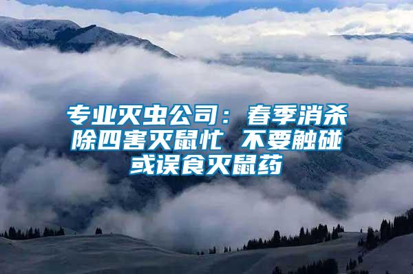 專業(yè)滅蟲(chóng)公司：春季消殺除四害滅鼠忙 不要觸碰或誤食滅鼠藥