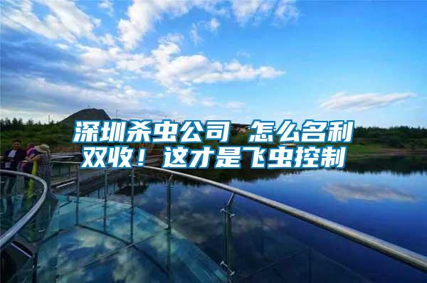 深圳殺蟲公司 怎么名利雙收！這才是飛蟲控制