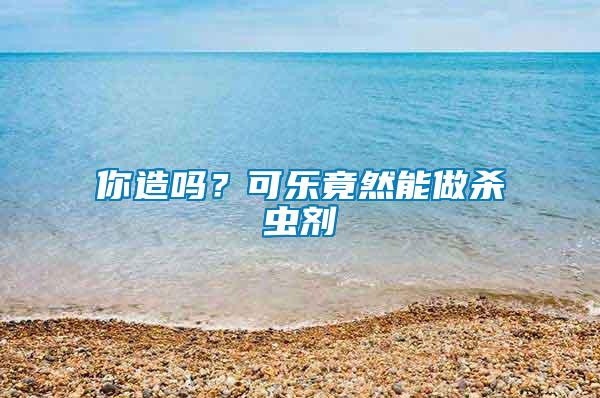 你造嗎？可樂竟然能做殺蟲劑