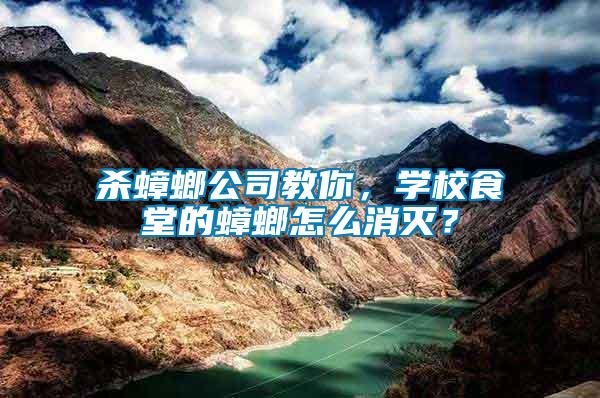 殺蟑螂公司教你，學校食堂的蟑螂怎么消滅？